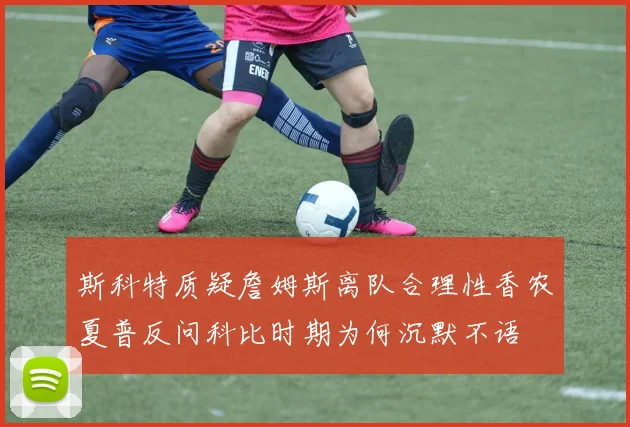 斯科特质疑詹姆斯离队合理性香农夏普反问科比时期为何沉默不语