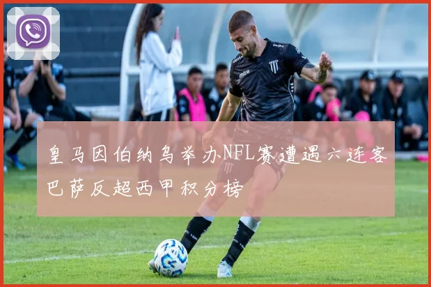 皇马因伯纳乌举办NFL赛遭遇六连客巴萨反超西甲积分榜