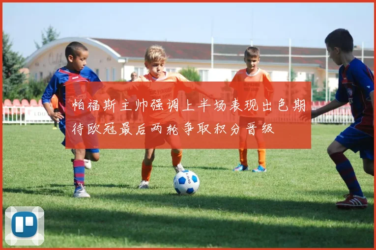 帕福斯主帅强调上半场表现出色期待欧冠最后两轮争取积分晋级