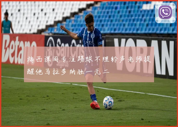 梅西课间专注踢球不理铃声老师提醒他马拉多纳独一无二