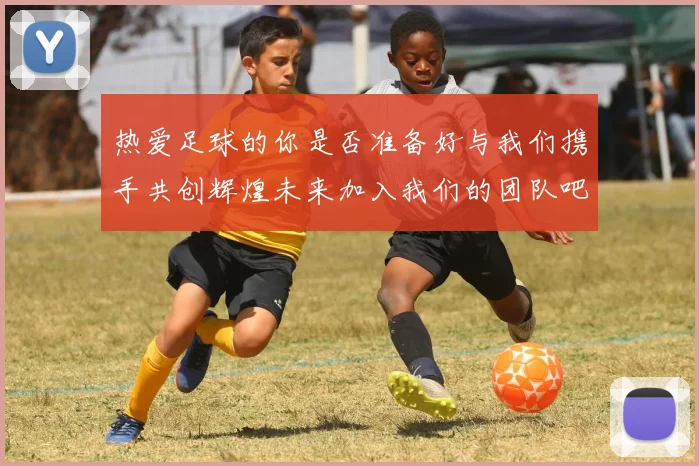 热爱足球的你是否准备好与我们携手共创辉煌未来加入我们的团队吧