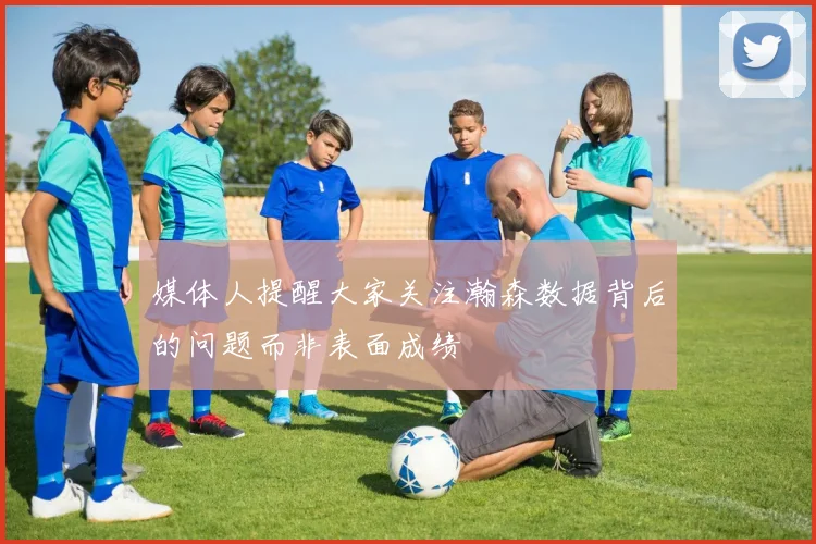 媒体人提醒大家关注瀚森数据背后的问题而非表面成绩