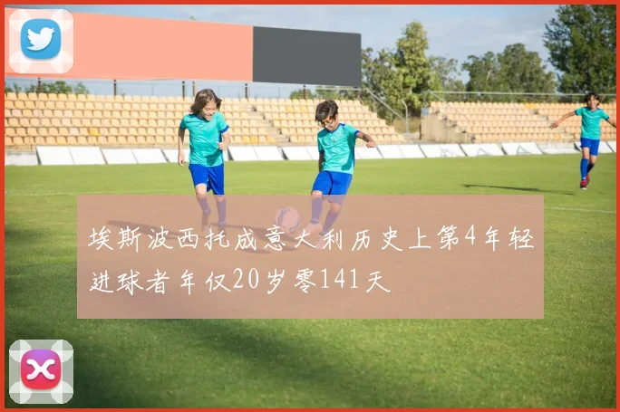 埃斯波西托成意大利历史上第4年轻进球者年仅20岁零141天