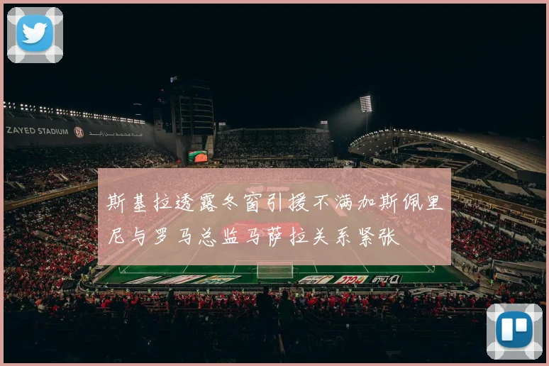 斯基拉透露冬窗引援不满加斯佩里尼与罗马总监马萨拉关系紧张