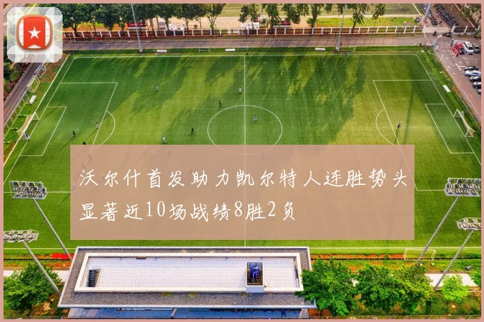 沃尔什首发助力凯尔特人连胜势头显著近10场战绩8胜2负