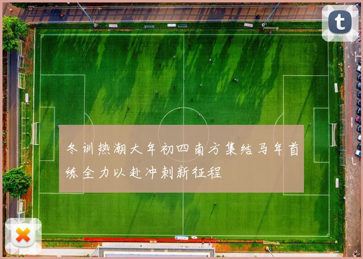 冬训热潮大年初四南方集结马年首练全力以赴冲刺新征程