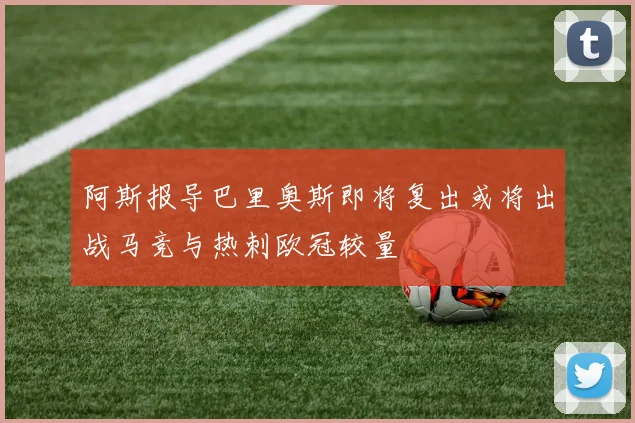 阿斯报导巴里奥斯即将复出或将出战马竞与热刺欧冠较量