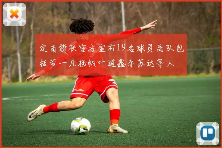 定南赣联官方宣布19名球员离队包括董一凡杨帆叶道鑫李苏达等人