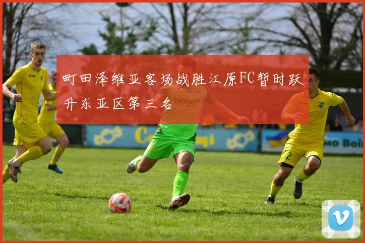 町田泽维亚客场战胜江原FC暂时跃升东亚区第三名
