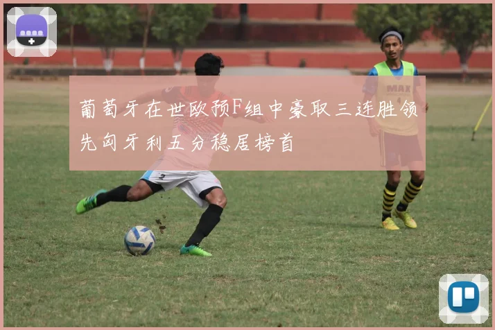 葡萄牙在世欧预F组中豪取三连胜领先匈牙利五分稳居榜首