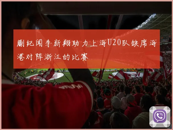 蒯纪闻李新翔助力上海U20队缺席海港对阵浙江的比赛