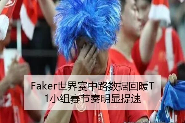 Faker世界赛中路数据回暖T1小组赛节奏明显提速 - MKSPORTS